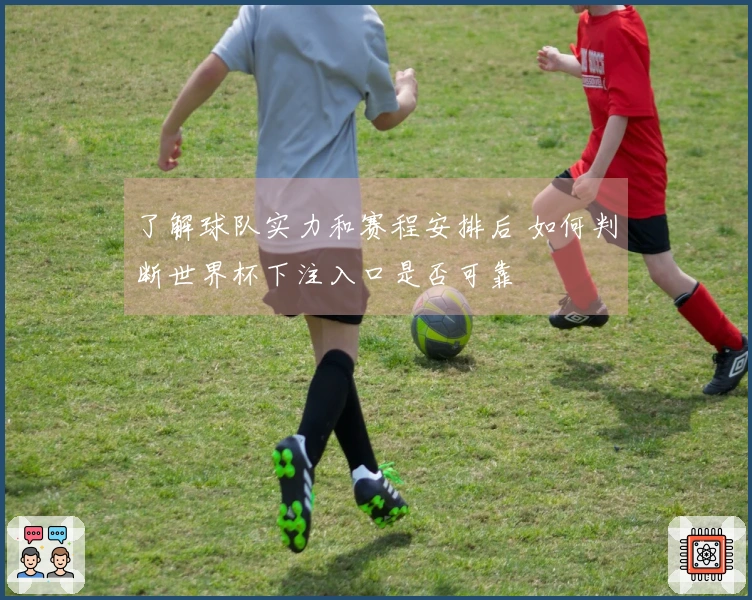 了解球队实力和赛程安排后 如何判断世界杯下注入口是否可靠