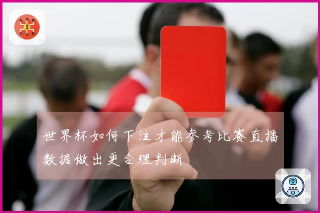 世界杯如何下注才能参考比赛直播数据做出更合理判断