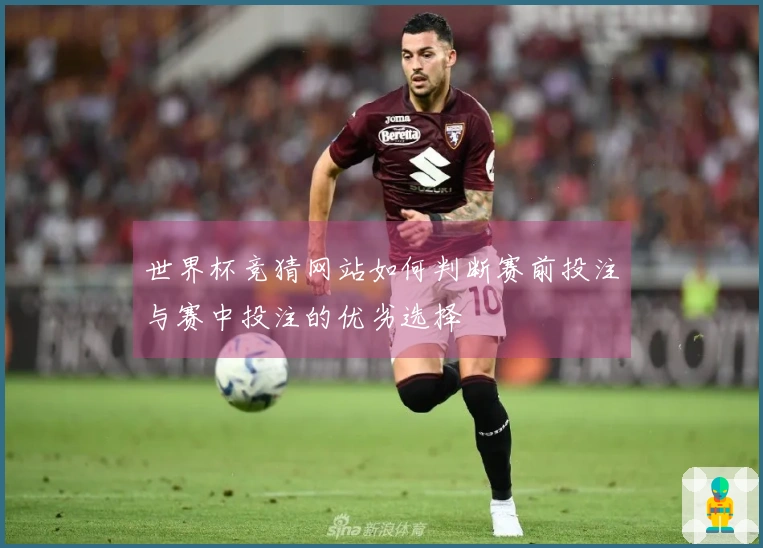 世界杯竞猜网站如何判断赛前投注与赛中投注的优劣选择