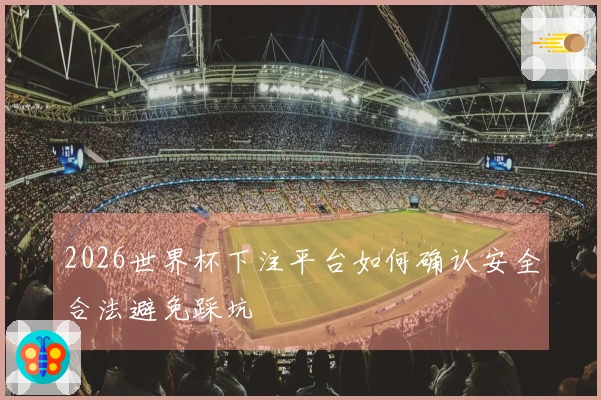 2026世界杯下注平台如何确认安全合法避免踩坑