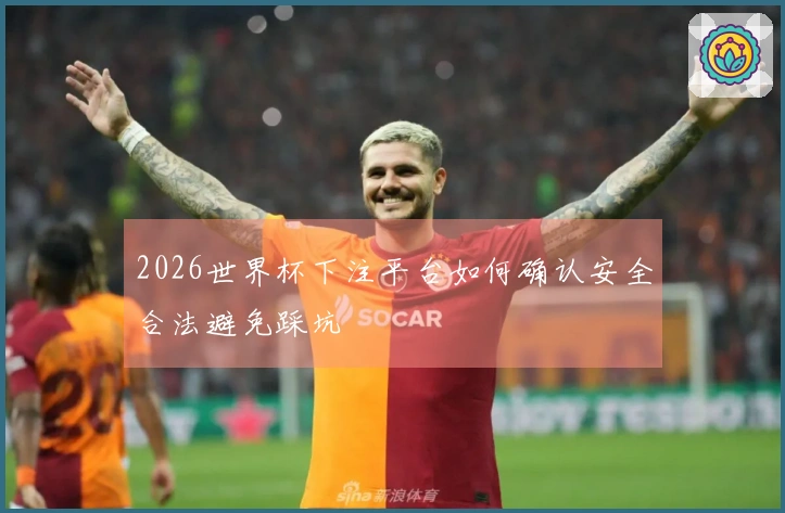 2026世界杯下注平台如何确认安全合法避免踩坑